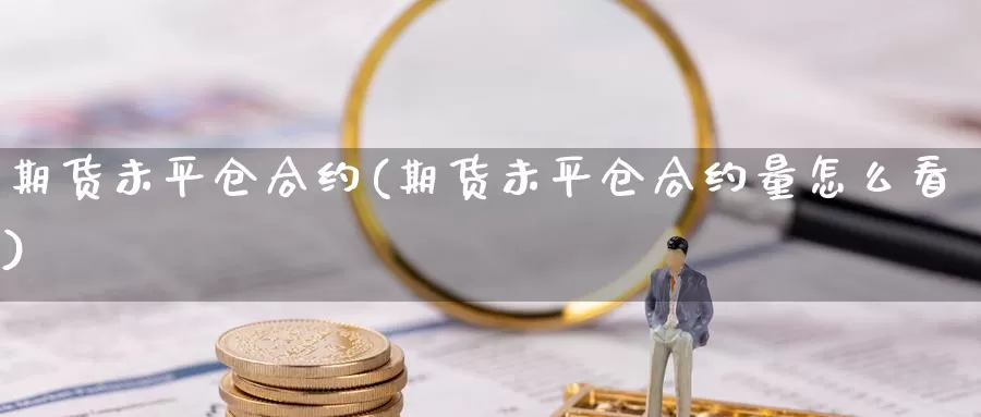 期货未平仓合约(期货未平仓合约量怎么看)_https://www.chuangyunda.com_期货技术_第1张