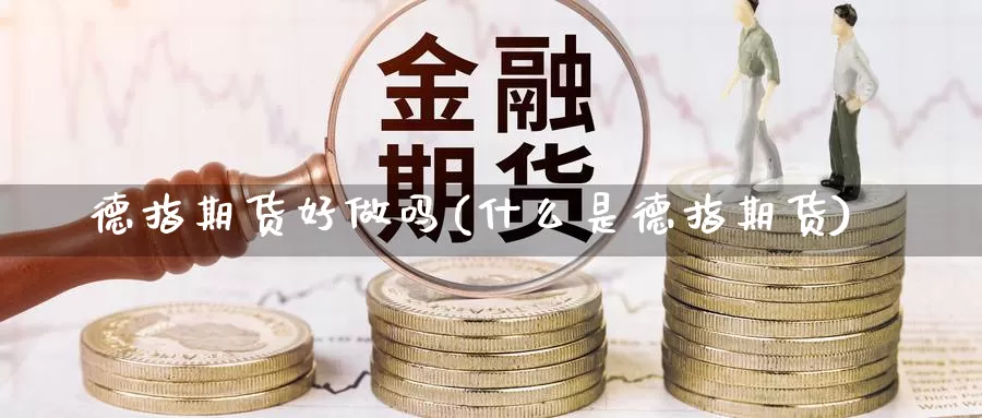 德指期货好做吗(什么是德指期货)_https://www.chuangyunda.com_黄金期货_第1张