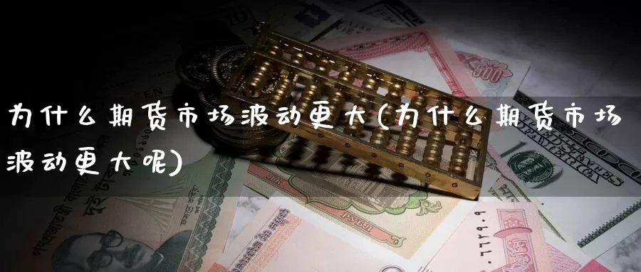 为什么期货市场波动更大(为什么期货市场波动更大呢)_https://www.chuangyunda.com_期货技术_第1张