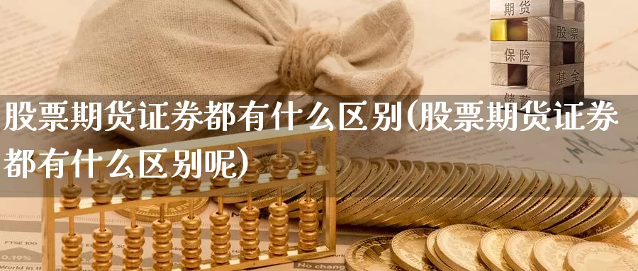 股票期货证券都有什么区别(股票期货证券都有什么区别呢)_https://www.chuangyunda.com_期货分类_第1张