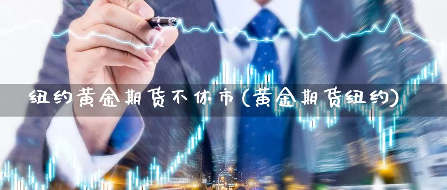 纽约黄金期货不休市(黄金期货纽约)_https://www.chuangyunda.com_期货技术_第1张