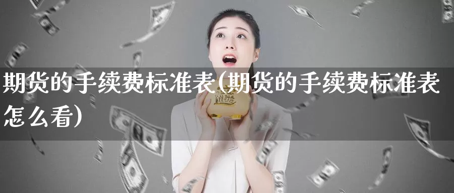 期货的手续费标准表(期货的手续费标准表怎么看)_https://www.chuangyunda.com_黄金期货_第1张