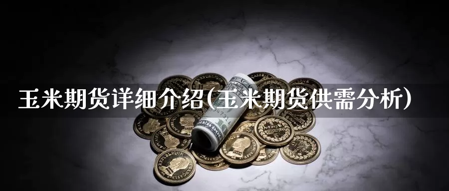 玉米期货详细介绍(玉米期货供需分析)_https://www.chuangyunda.com_黄金期货_第1张