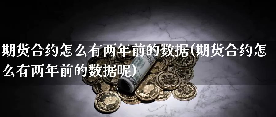 期货合约怎么有两年前的数据(期货合约怎么有两年前的数据呢)_https://www.chuangyunda.com_纳指期货_第1张