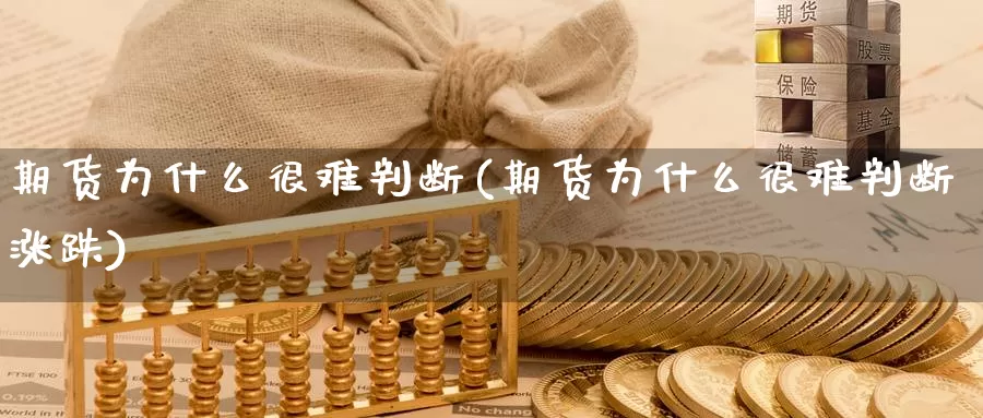 期货为什么很难判断(期货为什么很难判断涨跌)_https://www.chuangyunda.com_期货入门_第1张