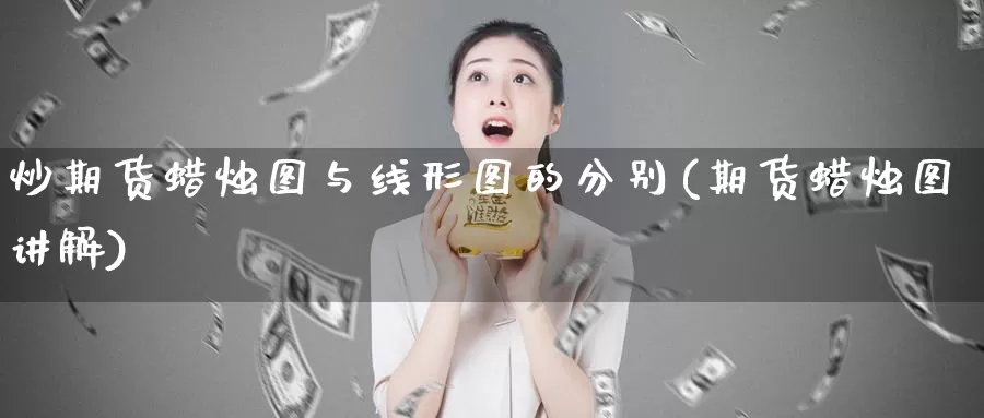 炒期货蜡烛图与线形图的分别(期货蜡烛图讲解)_https://www.chuangyunda.com_期货理财_第1张