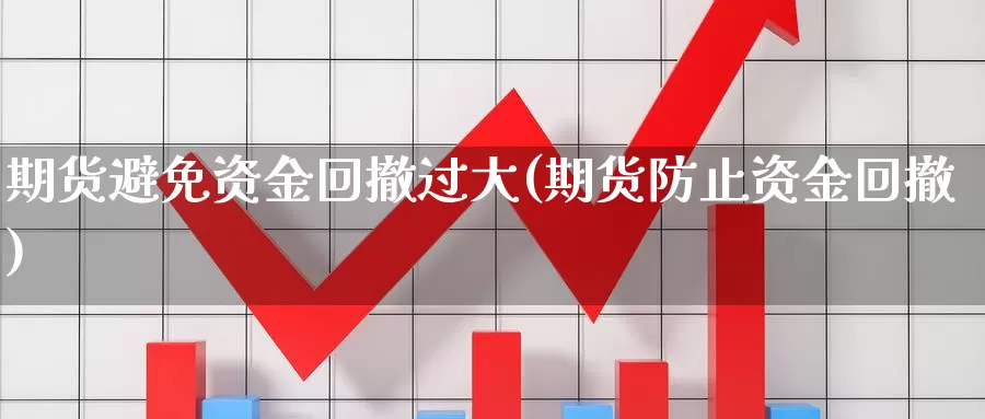 期货避免资金回撤过大(期货防止资金回撤)_https://www.chuangyunda.com_期货入门_第1张