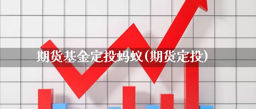 期货基金定投蚂蚁(期货定投)_https://www.chuangyunda.com_黄金期货_第1张