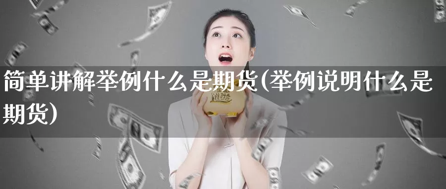 简单讲解举例什么是期货(举例说明什么是期货)_https://www.chuangyunda.com_期货入门_第1张