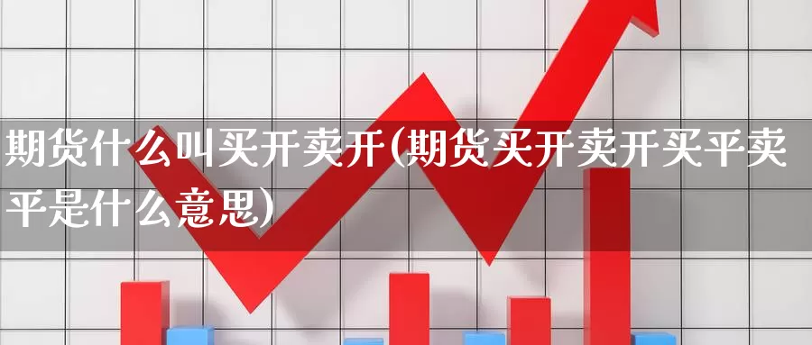 期货什么叫买开卖开(期货买开卖开买平卖平是什么意思)_https://www.chuangyunda.com_期货入门_第1张