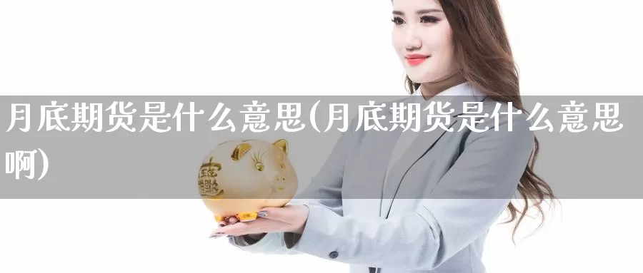 月底期货是什么意思(月底期货是什么意思啊)_https://www.chuangyunda.com_黄金期货_第1张