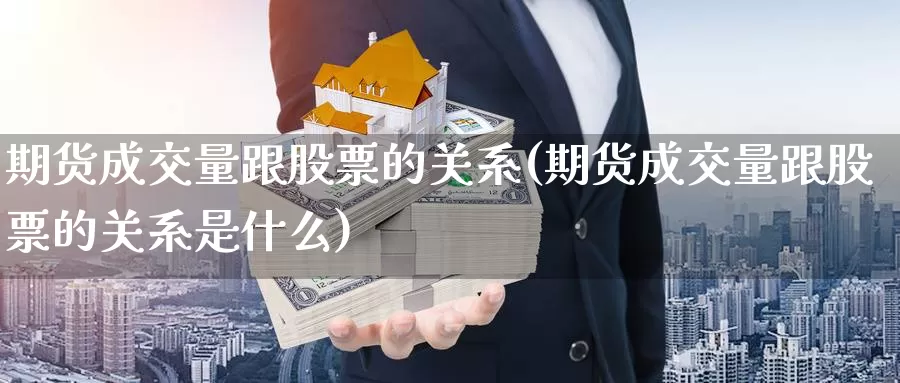 期货成交量跟股票的关系(期货成交量跟股票的关系是什么)_https://www.chuangyunda.com_期货技术_第1张