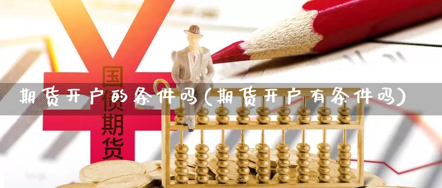 期货开户的条件吗(期货开户有条件吗)_https://www.chuangyunda.com_期货分类_第1张