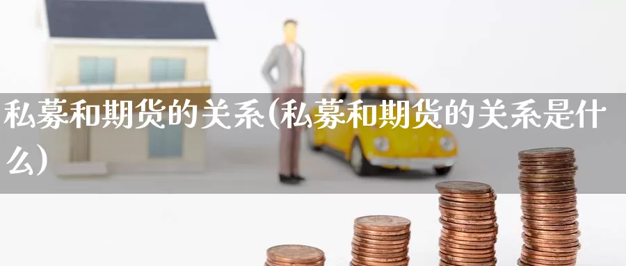 私募和期货的关系(私募和期货的关系是什么)_https://www.chuangyunda.com_期货理财_第1张