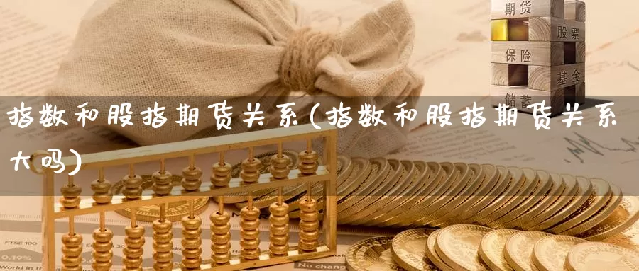 指数和股指期货关系(指数和股指期货关系大吗)_https://www.chuangyunda.com_黄金期货_第1张