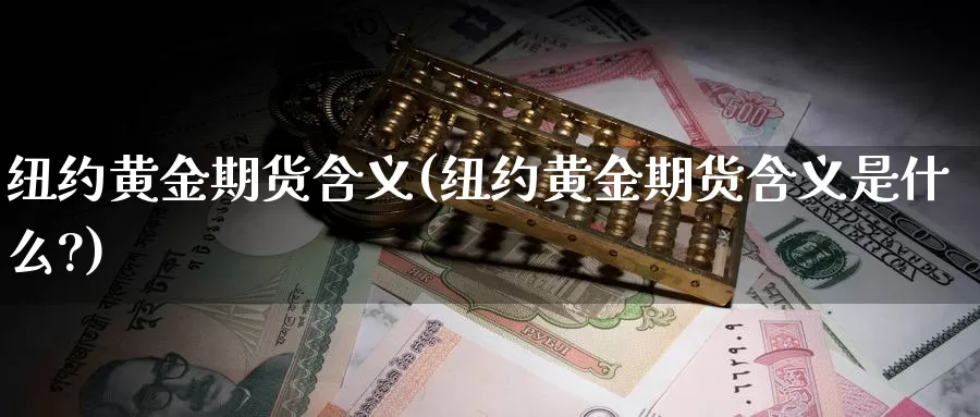 纽约黄金期货含义(纽约黄金期货含义是什么?)_https://www.chuangyunda.com_黄金期货_第1张