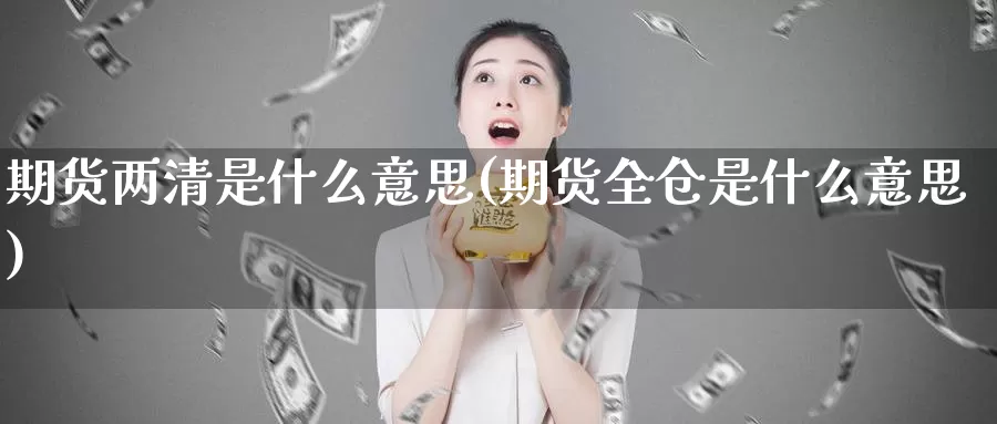 期货两清是什么意思(期货全仓是什么意思)_https://www.chuangyunda.com_期货技术_第1张