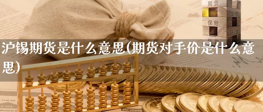 沪锡期货是什么意思(期货对手价是什么意思)_https://www.chuangyunda.com_纳指期货_第1张