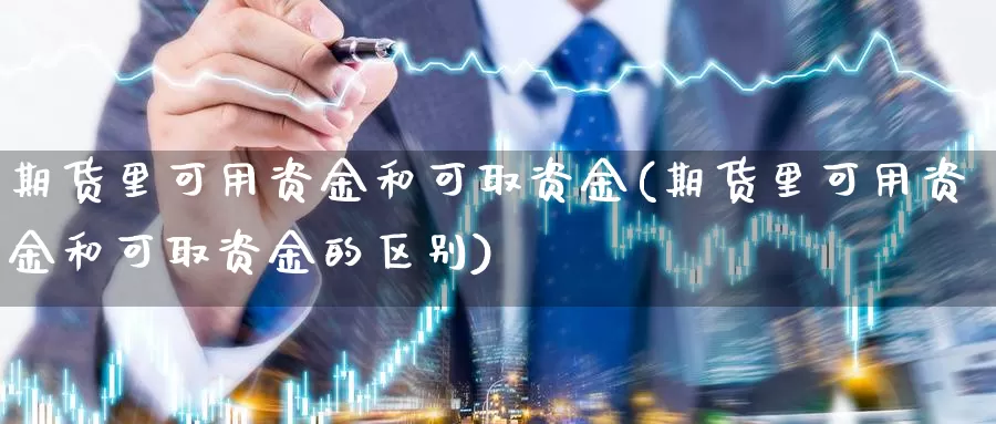 期货里可用资金和可取资金(期货里可用资金和可取资金的区别)_https://www.chuangyunda.com_纳指期货_第1张