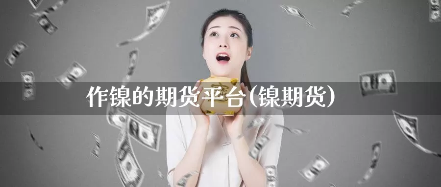 作镍的期货平台(镍期货)_https://www.chuangyunda.com_原油期货_第1张