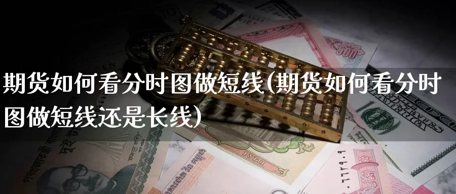 期货如何看分时图做短线(期货如何看分时图做短线还是长线)_https://www.chuangyunda.com_期货技术_第1张