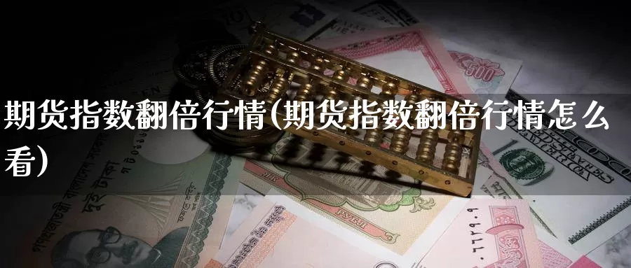 期货指数翻倍行情(期货指数翻倍行情怎么看)_https://www.chuangyunda.com_原油期货_第1张