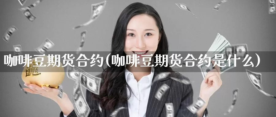 咖啡豆期货合约(咖啡豆期货合约是什么)_https://www.chuangyunda.com_黄金期货_第1张