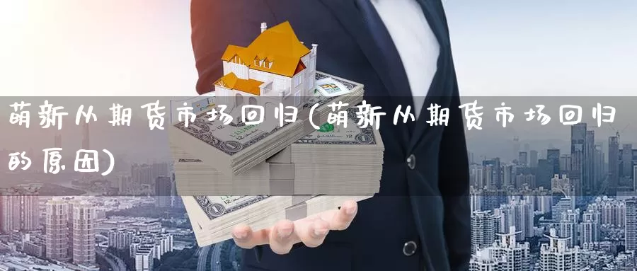 萌新从期货市场回归(萌新从期货市场回归的原因)_https://www.chuangyunda.com_黄金期货_第1张