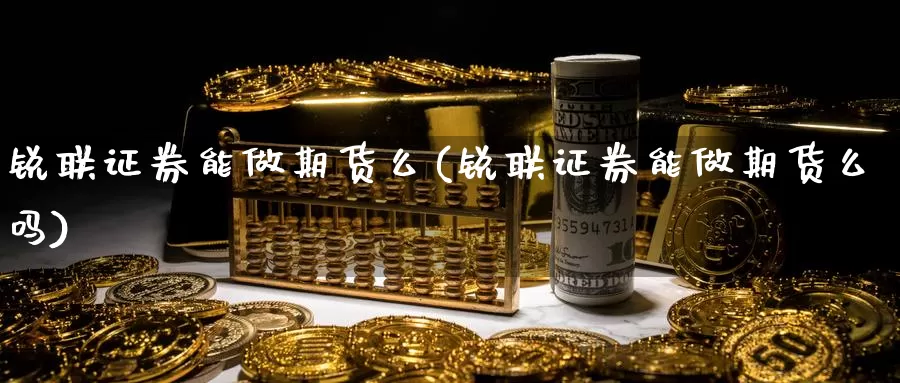 锐联证券能做期货么(锐联证券能做期货么吗)_https://www.chuangyunda.com_黄金期货_第1张