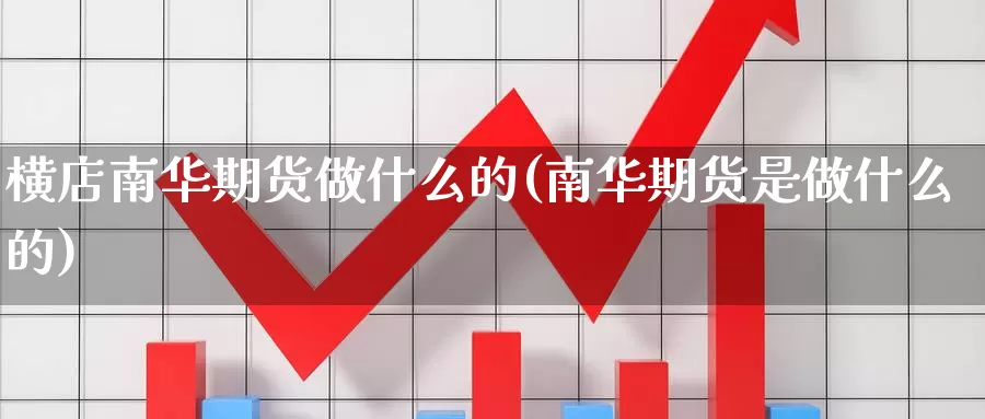 横店南华期货做什么的(南华期货是做什么的)_https://www.chuangyunda.com_期货技术_第1张