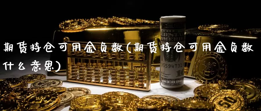 期货持仓可用金负数(期货持仓可用金负数什么意思)_https://www.chuangyunda.com_期货入门_第1张