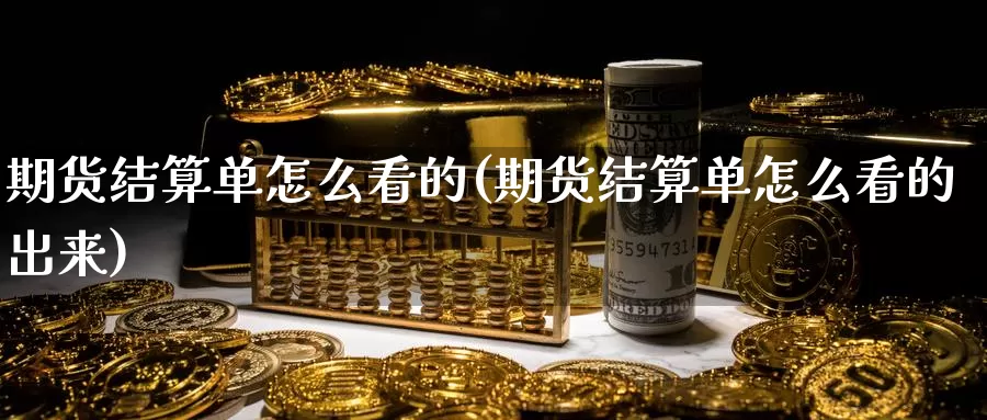 期货结算单怎么看的(期货结算单怎么看的出来)_https://www.chuangyunda.com_纳指期货_第1张