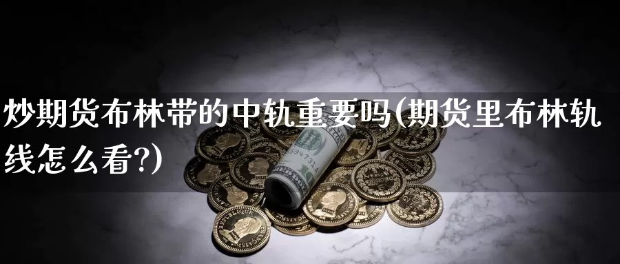 炒期货布林带的中轨重要吗(期货里布林轨线怎么看?)_https://www.chuangyunda.com_黄金期货_第1张