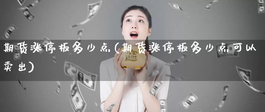 期货涨停板多少点(期货涨停板多少点可以卖出)_https://www.chuangyunda.com_原油期货_第1张