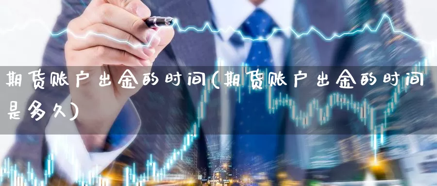 期货账户出金的时间(期货账户出金的时间是多久)_https://www.chuangyunda.com_黄金期货_第1张