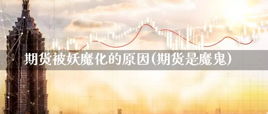 期货被妖魔化的原因(期货是魔鬼)_https://www.chuangyunda.com_纳指期货_第1张