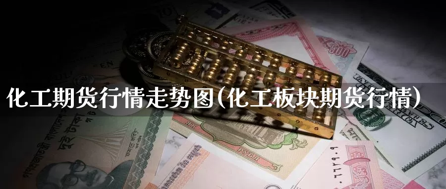 化工期货行情走势图(化工板块期货行情)_https://www.chuangyunda.com_黄金期货_第1张