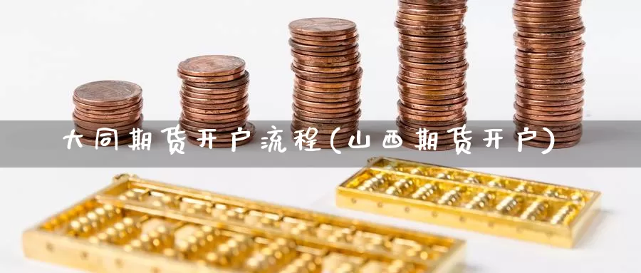 大同期货开户流程(山西期货开户)_https://www.chuangyunda.com_期货入门_第1张