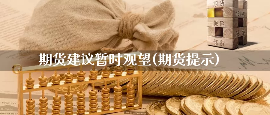 期货建议暂时观望(期货提示)_https://www.chuangyunda.com_纳指期货_第1张