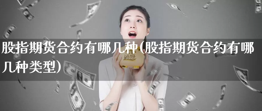 股指期货合约有哪几种(股指期货合约有哪几种类型)_https://www.chuangyunda.com_原油期货_第1张