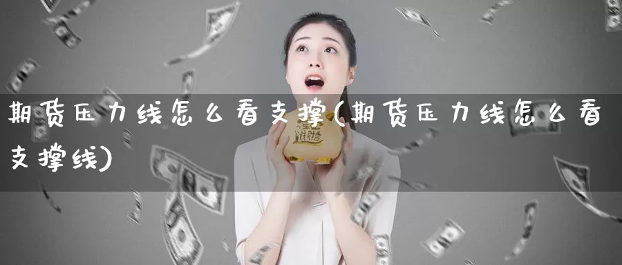 期货压力线怎么看支撑(期货压力线怎么看支撑线)_https://www.chuangyunda.com_纳指期货_第1张