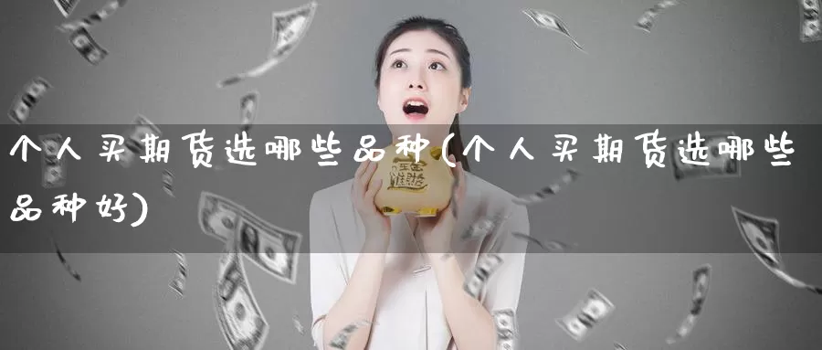 个人买期货选哪些品种(个人买期货选哪些品种好)_https://www.chuangyunda.com_黄金期货_第1张