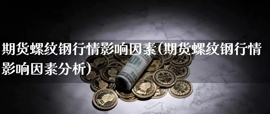 期货螺纹钢行情影响因素(期货螺纹钢行情影响因素分析)_https://www.chuangyunda.com_纳指期货_第1张