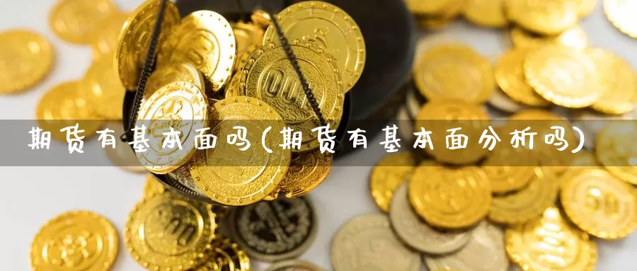 期货有基本面吗(期货有基本面分析吗)_https://www.chuangyunda.com_原油期货_第1张