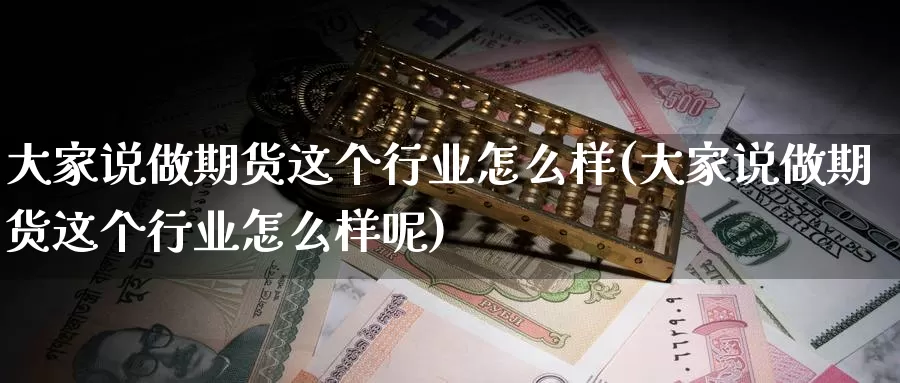 大家说做期货这个行业怎么样(大家说做期货这个行业怎么样呢)_https://www.chuangyunda.com_期货入门_第1张