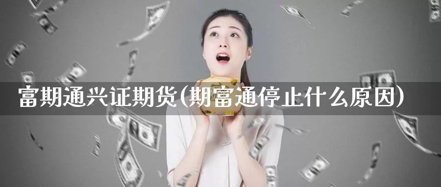 富期通兴证期货(期富通停止什么原因)_https://www.chuangyunda.com_期货理财_第1张