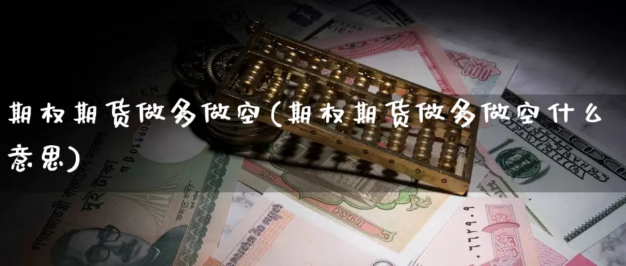 期权期货做多做空(期权期货做多做空什么意思)_https://www.chuangyunda.com_纳指期货_第1张