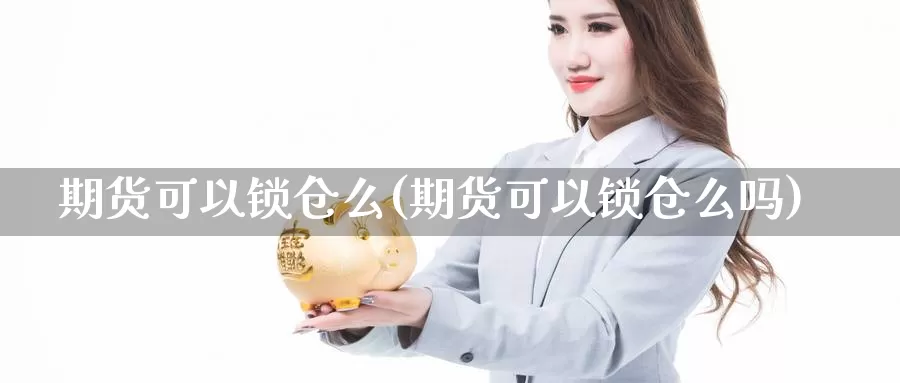 期货可以锁仓么(期货可以锁仓么吗)_https://www.chuangyunda.com_原油期货_第1张