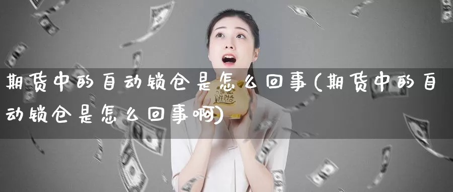 期货中的自动锁仓是怎么回事(期货中的自动锁仓是怎么回事啊)_https://www.chuangyunda.com_期货分类_第1张