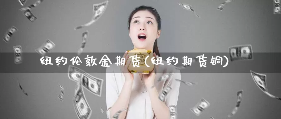 纽约伦敦金期货(纽约期货铜)_https://www.chuangyunda.com_期货技术_第1张